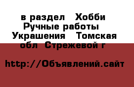  в раздел : Хобби. Ручные работы » Украшения . Томская обл.,Стрежевой г.